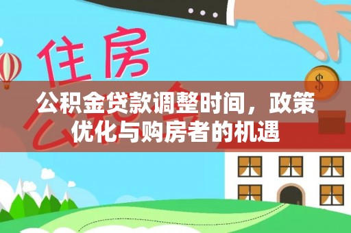 岑巩公积金贷款调整时间，政策优化与购房者的机遇