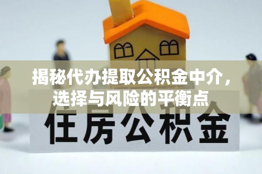 岑巩揭秘代办提取公积金中介，选择与风险的平衡点