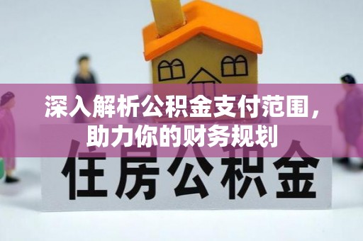 岑巩深入解析公积金支付范围，助力你的财务规划