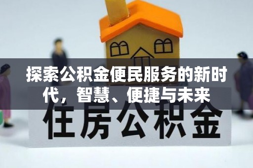 岑巩探索公积金便民服务的新时代，智慧、便捷与未来