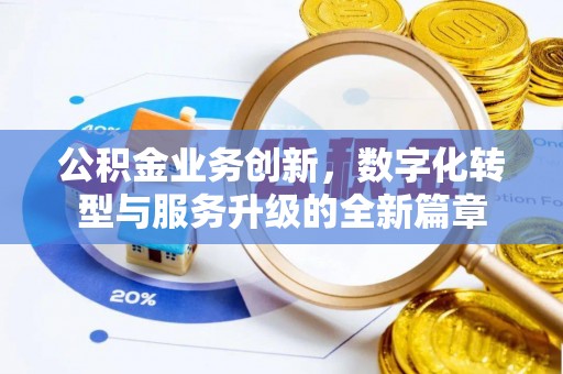 岑巩公积金业务创新，数字化转型与服务升级的全新篇章