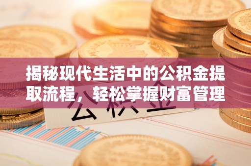 岑巩揭秘现代生活中的公积金提取流程，轻松掌握财富管理新技能