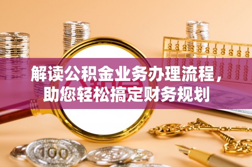 岑巩解读公积金业务办理流程，助您轻松搞定财务规划