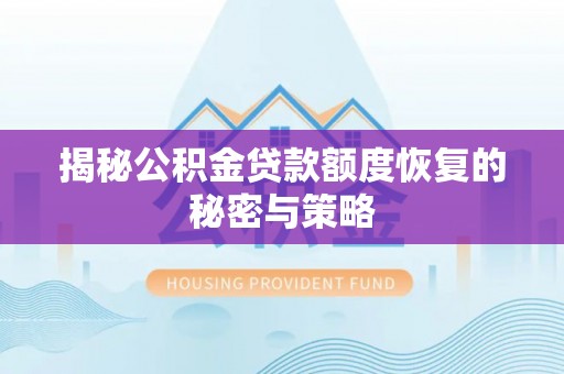 岑巩揭秘公积金贷款额度恢复的秘密与策略