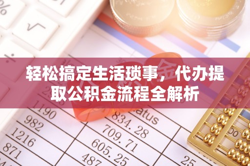 岑巩轻松搞定生活琐事，代办提取公积金流程全解析