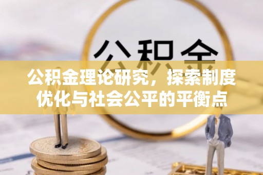 岑巩公积金理论研究，探索制度优化与社会公平的平衡点