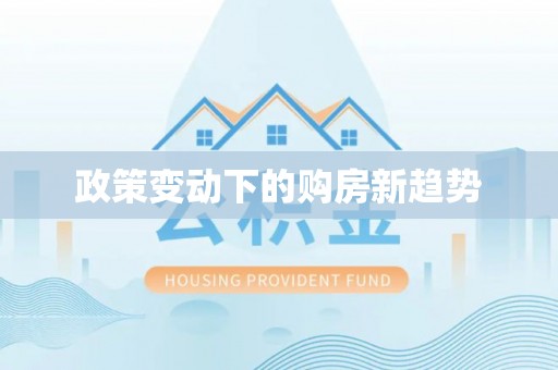 岑巩政策变动下的购房新趋势