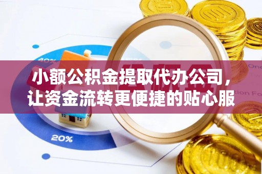 岑巩小额公积金提取代办公司，让资金流转更便捷的贴心服务