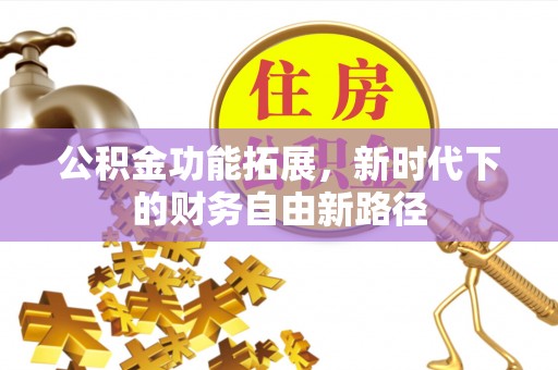 岑巩公积金功能拓展，新时代下的财务自由新路径