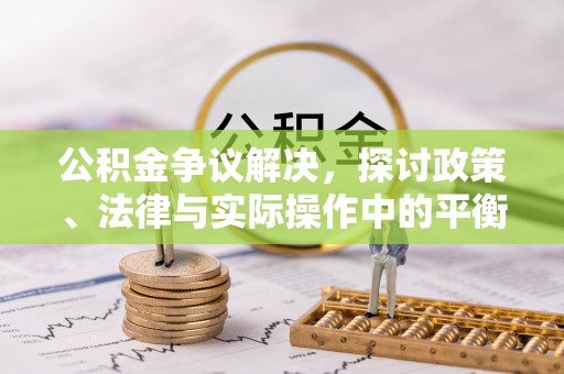 岑巩公积金争议解决，探讨政策、法律与实际操作中的平衡之道
