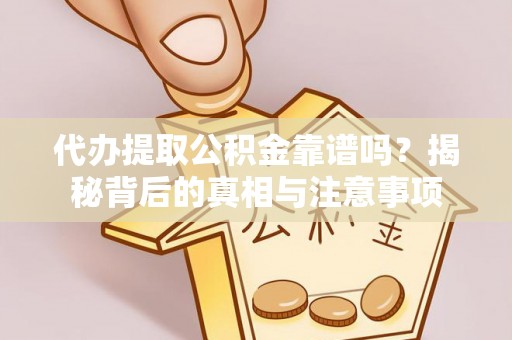 岑巩代办提取公积金靠谱吗？揭秘背后的真相与注意事项