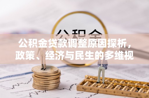 岑巩公积金贷款调整原因探析，政策、经济与民生的多维视角