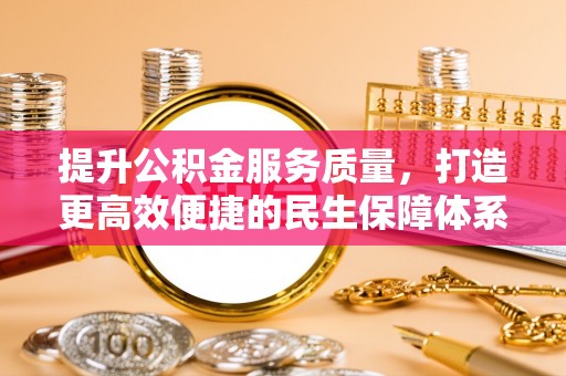 岑巩提升公积金服务质量，打造更高效便捷的民生保障体系