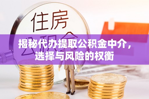 岑巩揭秘代办提取公积金中介，选择与风险的权衡