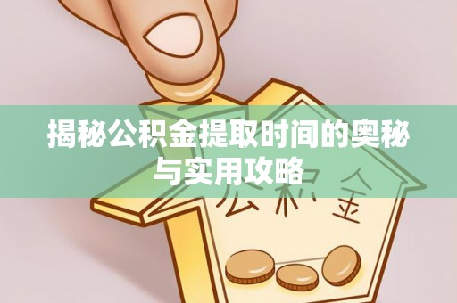 岑巩揭秘公积金提取时间的奥秘与实用攻略