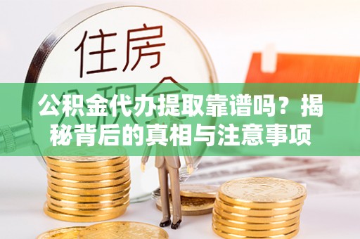 岑巩公积金代办提取靠谱吗？揭秘背后的真相与注意事项