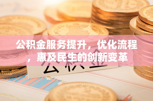 岑巩公积金服务提升，优化流程，惠及民生的创新变革