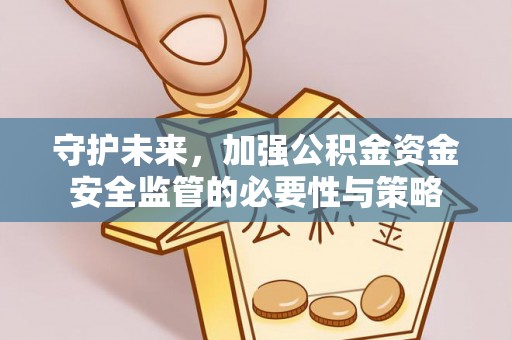 岑巩守护未来，加强公积金资金安全监管的必要性与策略