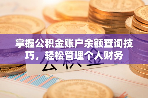 岑巩掌握公积金账户余额查询技巧，轻松管理个人财务
