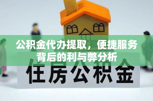 岑巩公积金代办提取，便捷服务背后的利与弊分析