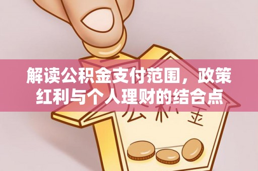 岑巩解读公积金支付范围，政策红利与个人理财的结合点