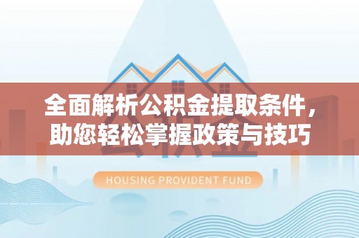 岑巩全面解析公积金提取条件，助您轻松掌握政策与技巧