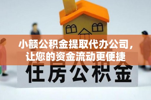 岑巩小额公积金提取代办公司，让您的资金流动更便捷