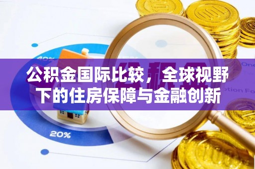 岑巩公积金国际比较，全球视野下的住房保障与金融创新