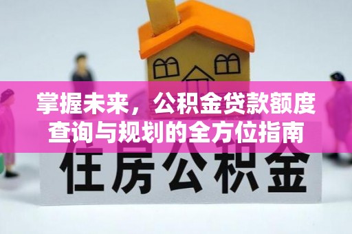 岑巩掌握未来，公积金贷款额度查询与规划的全方位指南