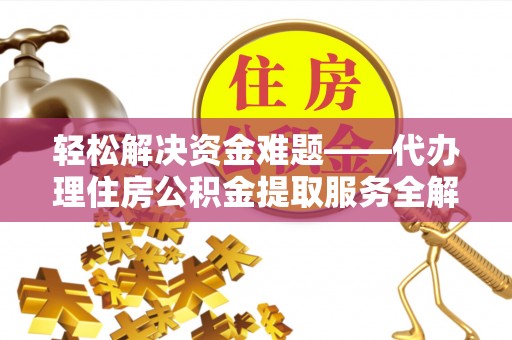 岑巩轻松解决资金难题——代办理住房公积金提取服务全解析