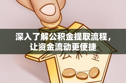 岑巩深入了解公积金提取流程，让资金流动更便捷