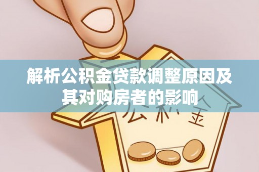 岑巩解析公积金贷款调整原因及其对购房者的影响