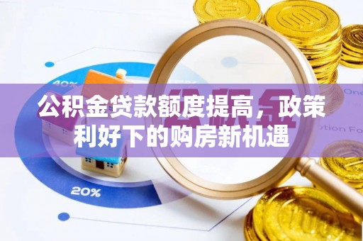 岑巩公积金贷款额度提高，政策利好下的购房新机遇