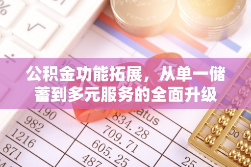 岑巩公积金功能拓展，从单一储蓄到多元服务的全面升级