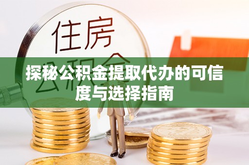 岑巩探秘公积金提取代办的可信度与选择指南