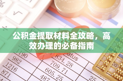 岑巩公积金提取材料全攻略，高效办理的必备指南