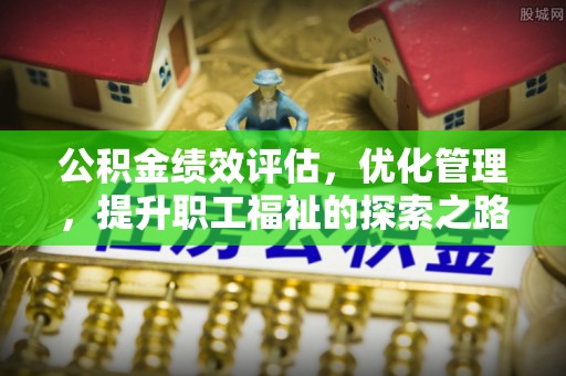 岑巩公积金绩效评估，优化管理，提升职工福祉的探索之路