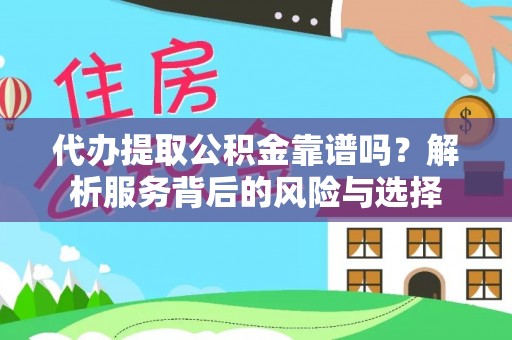 岑巩代办提取公积金靠谱吗？解析服务背后的风险与选择