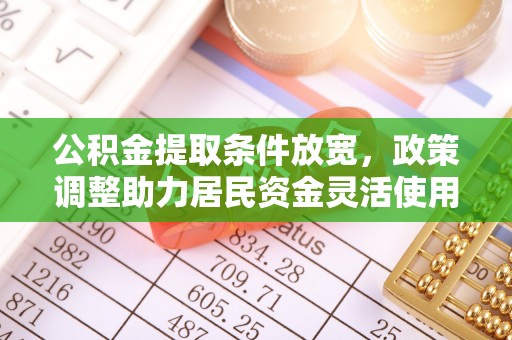 岑巩公积金提取条件放宽，政策调整助力居民资金灵活使用