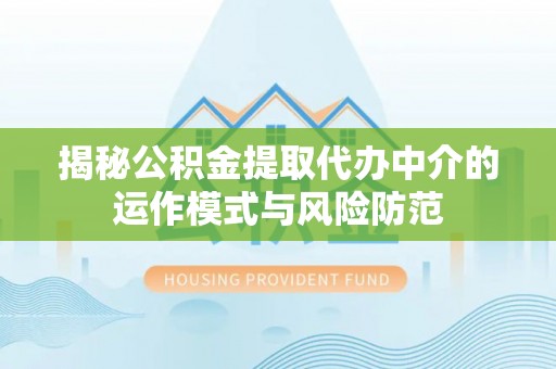 岑巩揭秘公积金提取代办中介的运作模式与风险防范