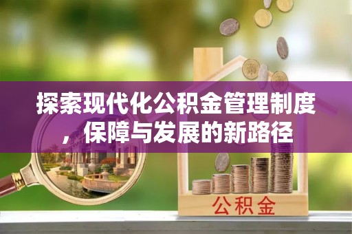 岑巩探索现代化公积金管理制度，保障与发展的新路径