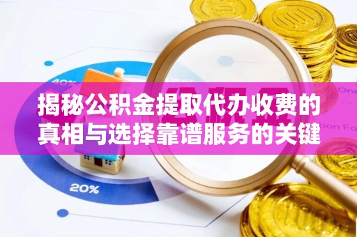 岑巩揭秘公积金提取代办收费的真相与选择靠谱服务的关键
