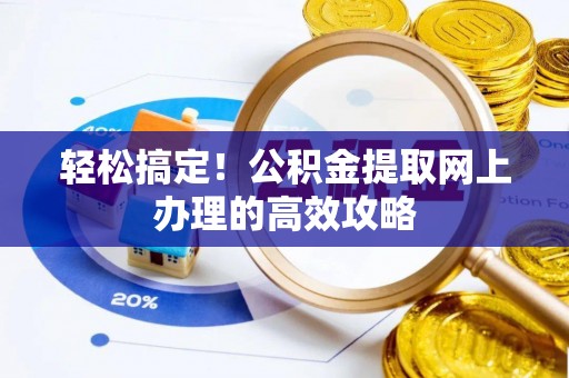 岑巩轻松搞定！公积金提取网上办理的高效攻略