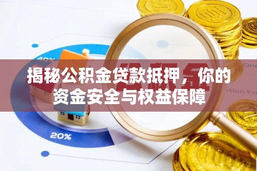 岑巩揭秘公积金贷款抵押，你的资金安全与权益保障