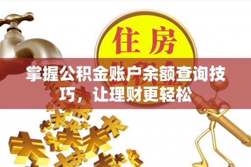 岑巩掌握公积金账户余额查询技巧，让理财更轻松