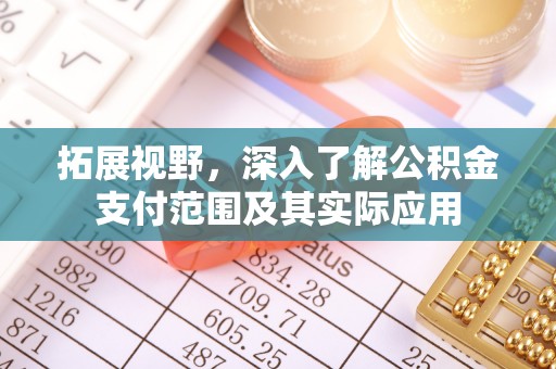 岑巩拓展视野，深入了解公积金支付范围及其实际应用