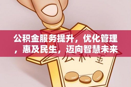 岑巩公积金服务提升，优化管理，惠及民生，迈向智慧未来