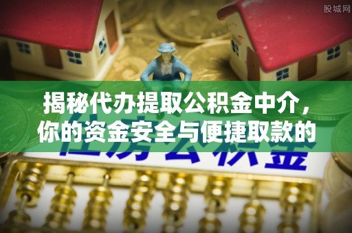 岑巩揭秘代办提取公积金中介，你的资金安全与便捷取款的平衡点