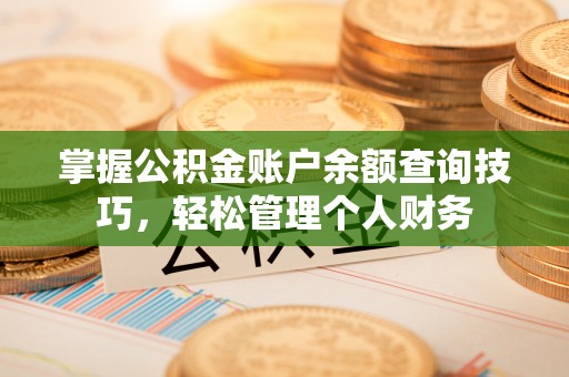 岑巩掌握公积金账户余额查询技巧，轻松管理个人财务