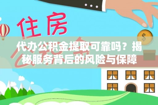 岑巩代办公积金提取可靠吗？揭秘服务背后的风险与保障